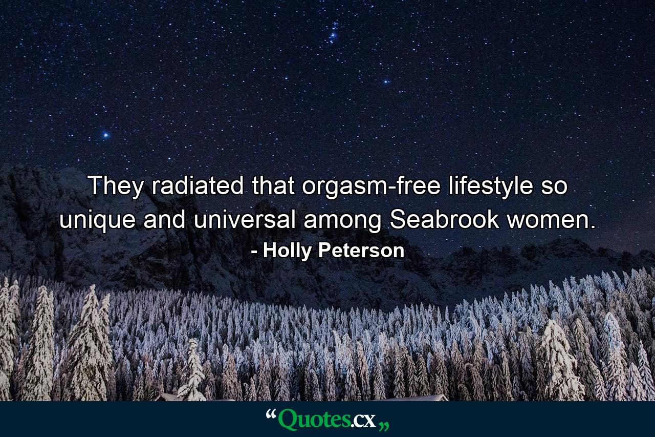 They radiated that orgasm-free lifestyle so unique and universal among Seabrook women. - Quote by Holly Peterson