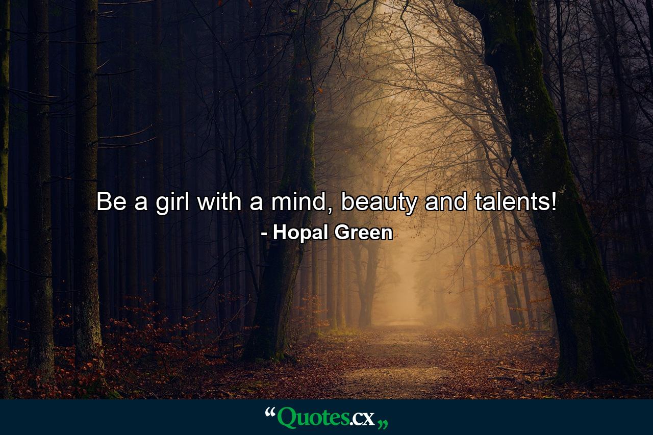 Be a girl with a mind, beauty and talents! - Quote by Hopal Green