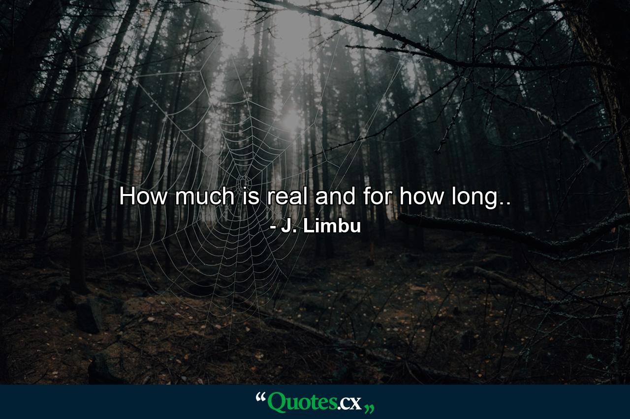 How much is real and for how long.. - Quote by J. Limbu