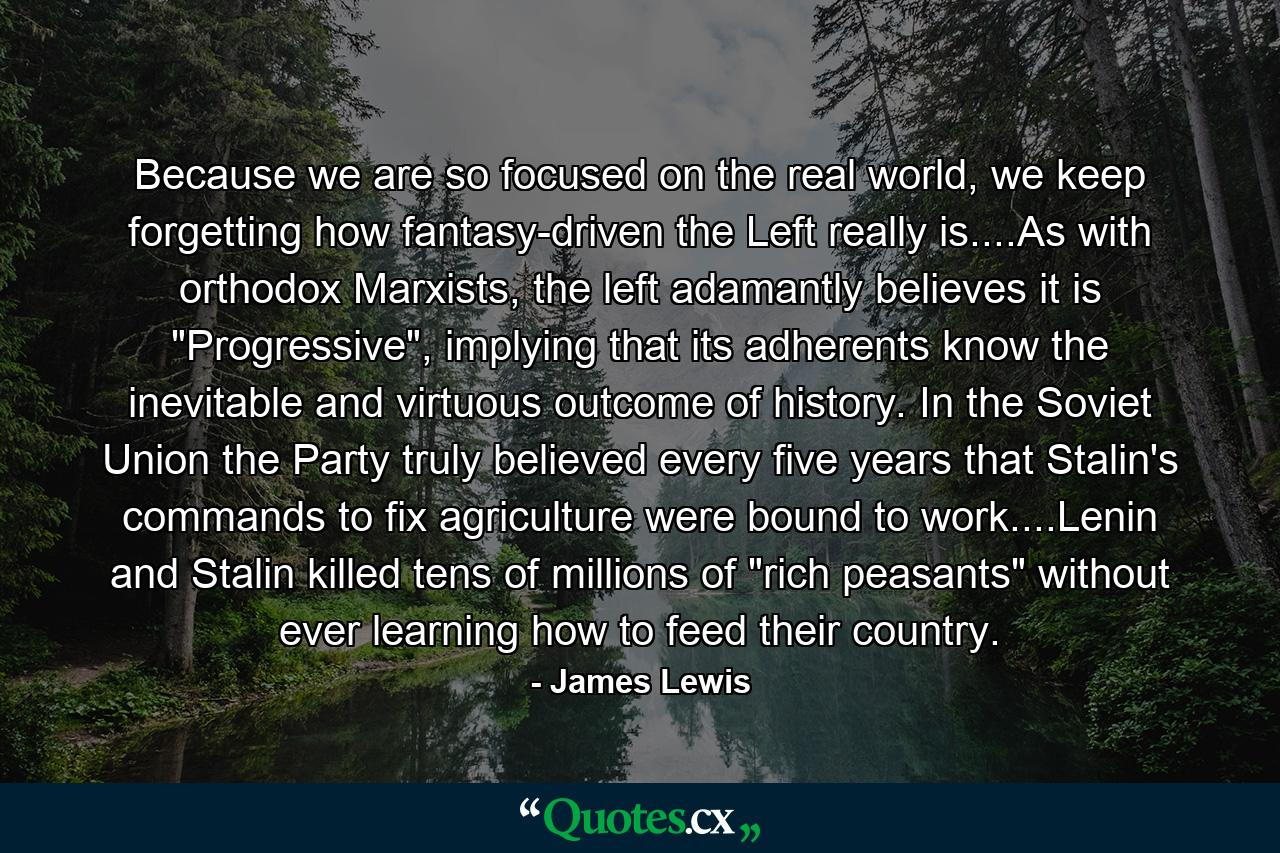 Because we are so focused on the real world, we keep forgetting how fantasy-driven the Left really is....As with orthodox Marxists, the left adamantly believes it is 