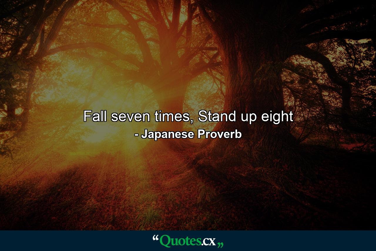 Fall seven times, Stand up eight - Quote by Japanese Proverb