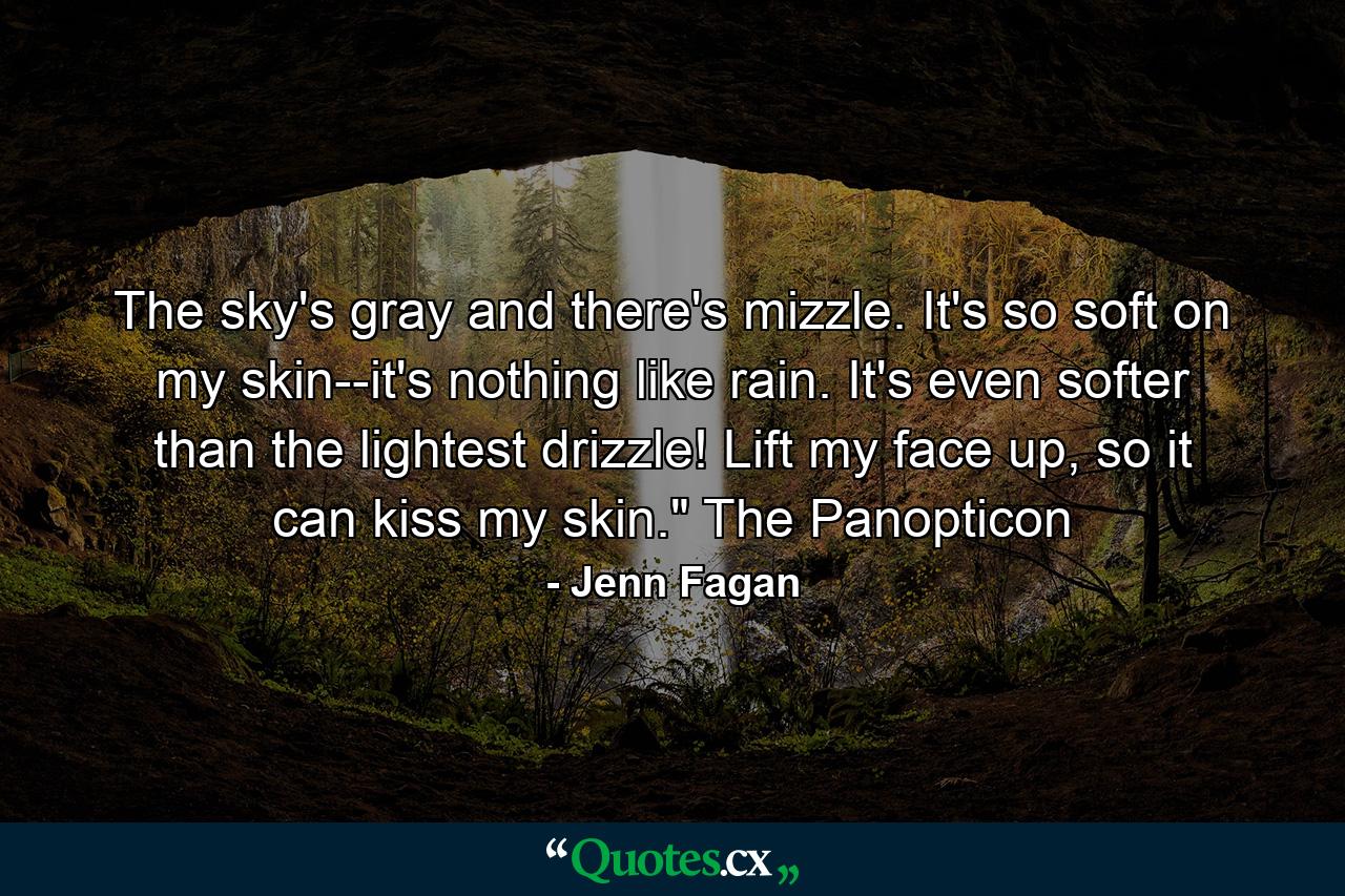 The sky's gray and there's mizzle. It's so soft on my skin--it's nothing like rain. It's even softer than the lightest drizzle! Lift my face up, so it can kiss my skin.