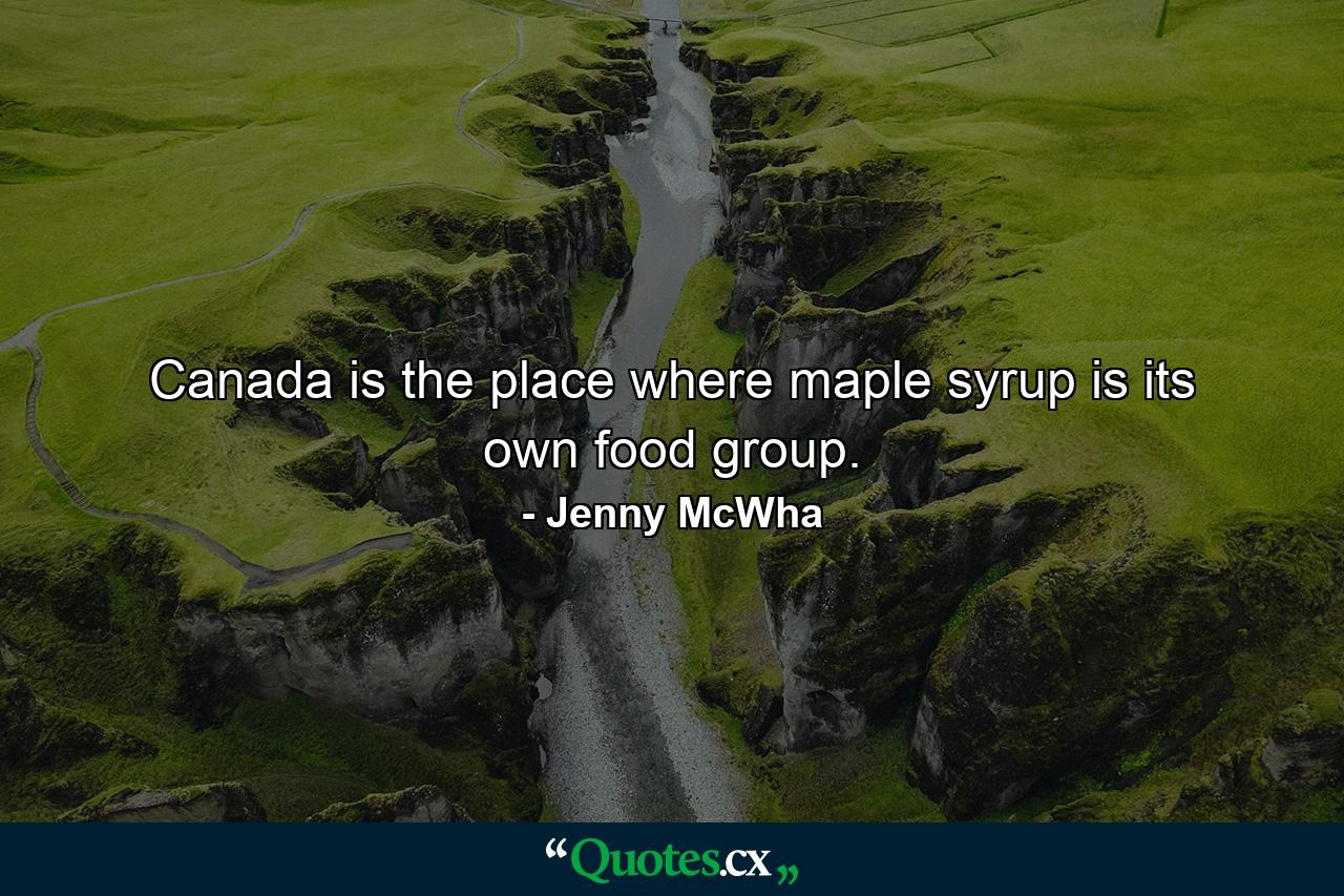 Canada is the place where maple syrup is its own food group. - Quote by Jenny McWha