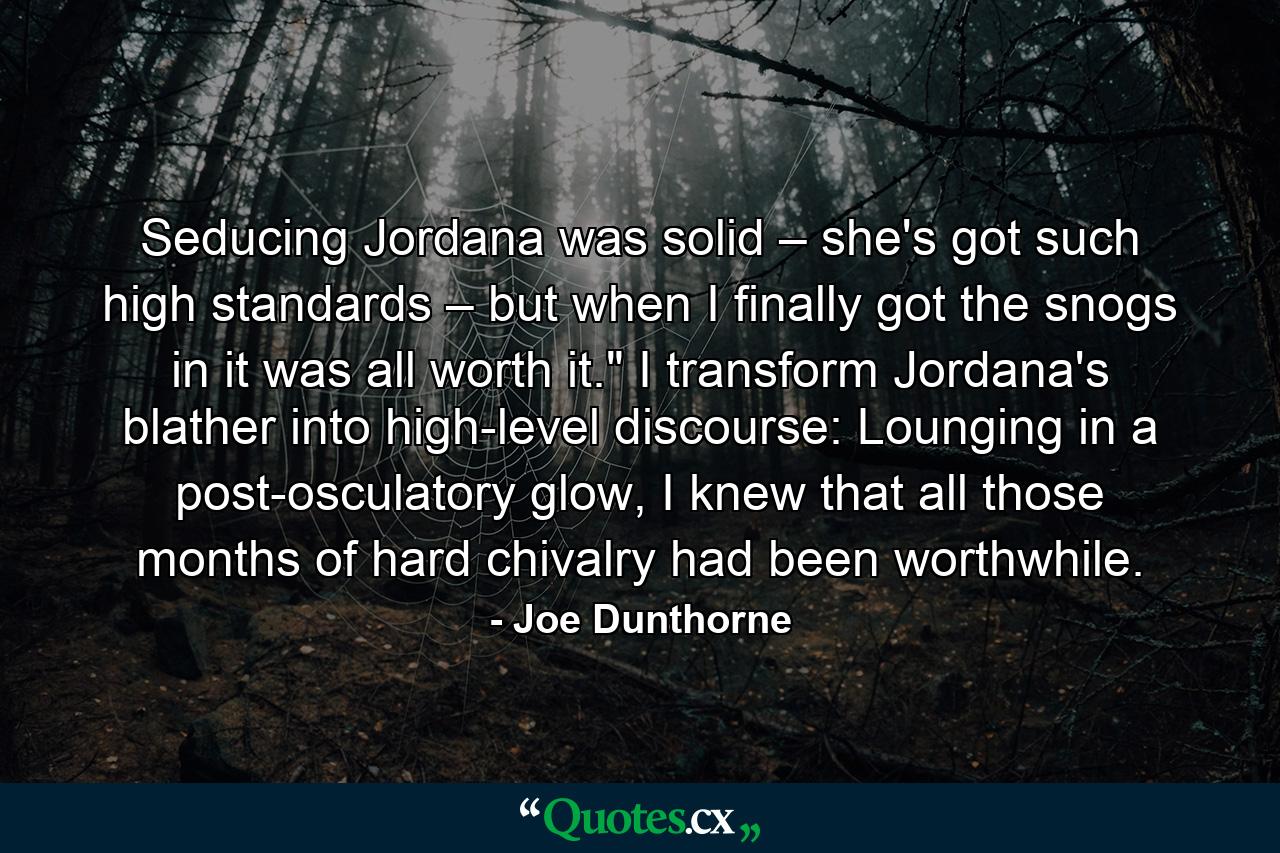 Seducing Jordana was solid – she's got such high standards – but when I finally got the snogs in it was all worth it.