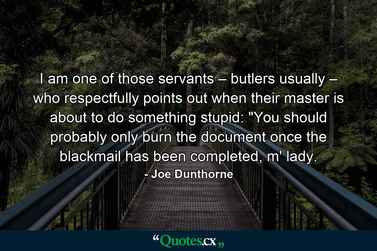 I am one of those servants – butlers usually – who respectfully points out when their master is about to do something stupid: 