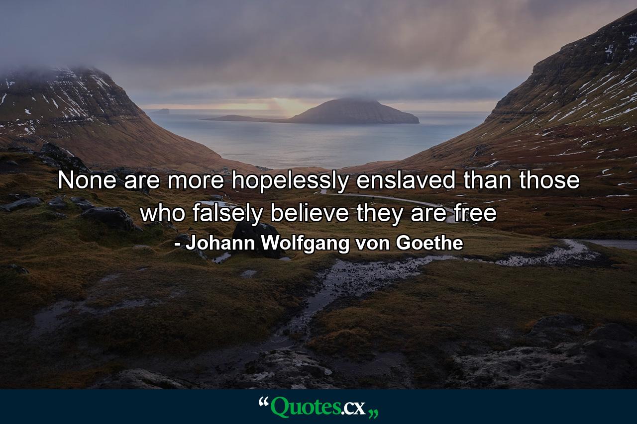 None are more hopelessly enslaved than those who falsely believe they are free - Quote by Johann Wolfgang von Goethe