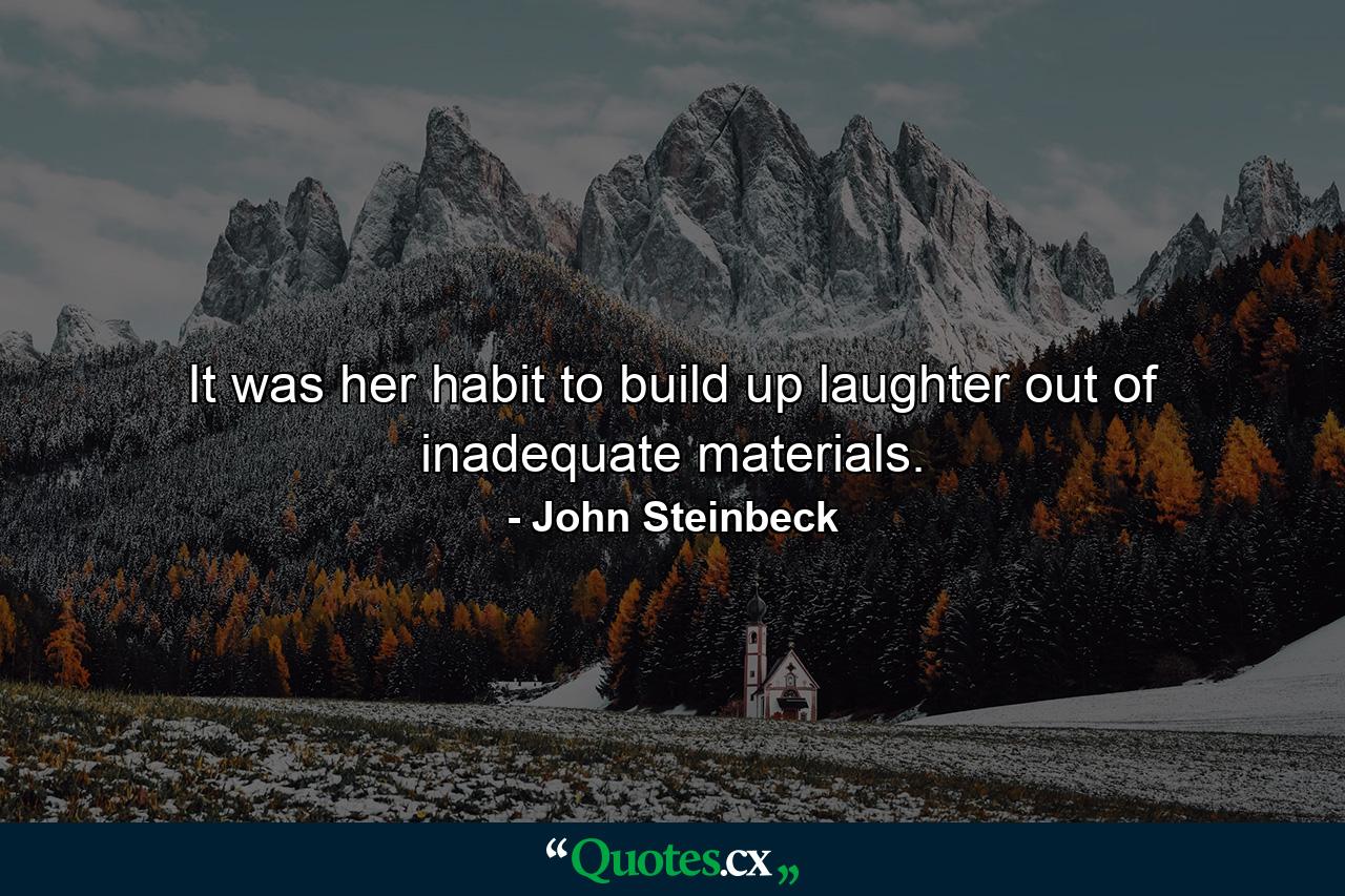 It was her habit to build up laughter out of inadequate materials. - Quote by John Steinbeck