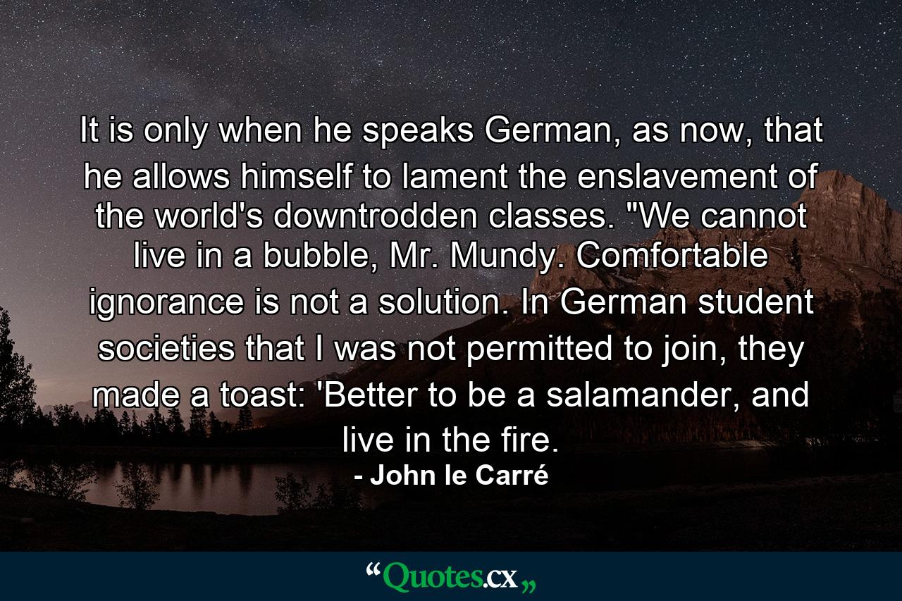 It is only when he speaks German, as now, that he allows himself to lament the enslavement of the world's downtrodden classes. 