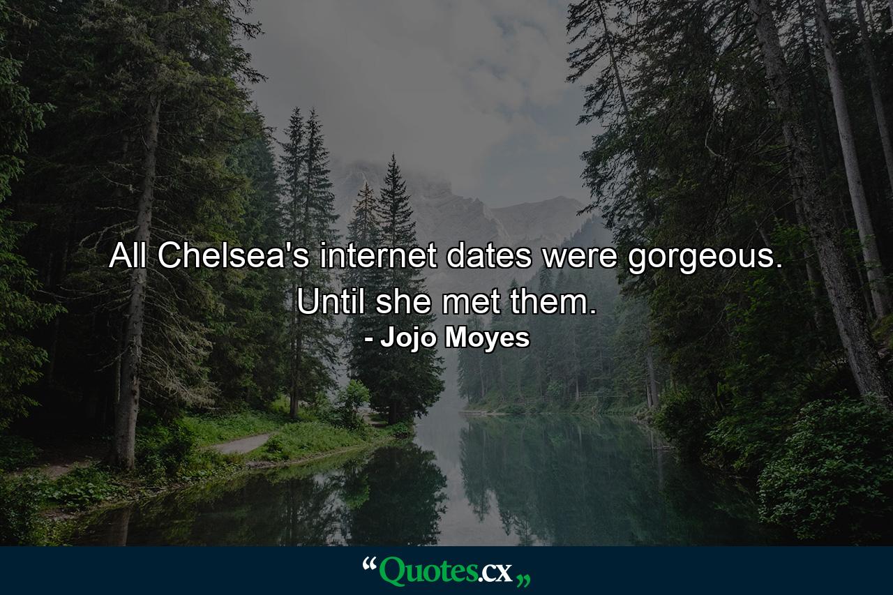 All Chelsea's internet dates were gorgeous. Until she met them. - Quote by Jojo Moyes