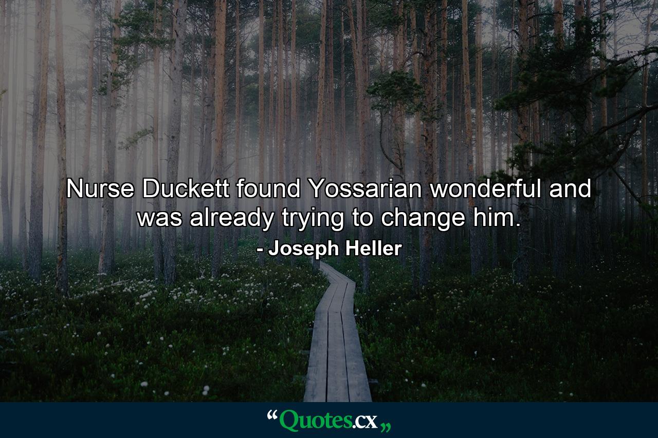 Nurse Duckett found Yossarian wonderful and was already trying to change him. - Quote by Joseph Heller