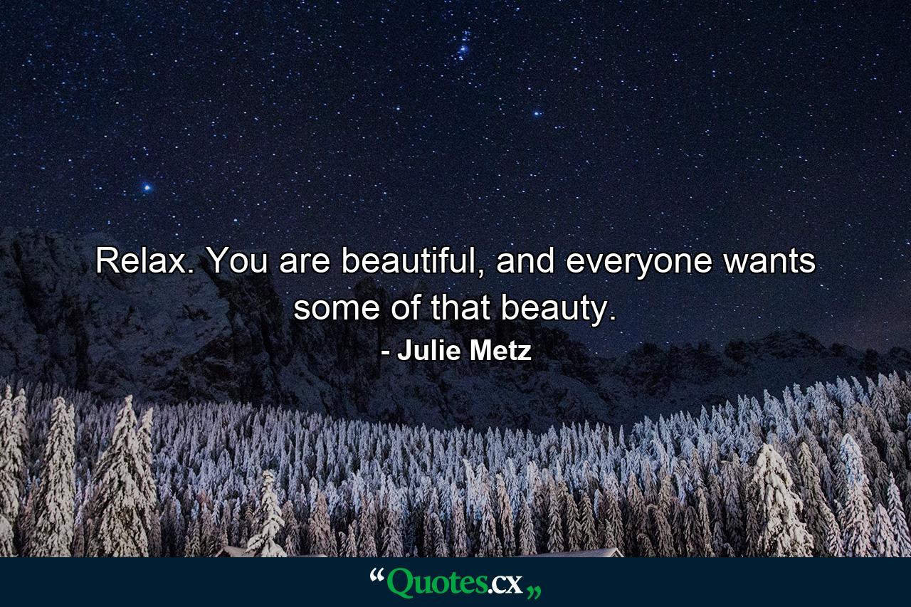 Relax. You are beautiful, and everyone wants some of that beauty. - Quote by Julie Metz