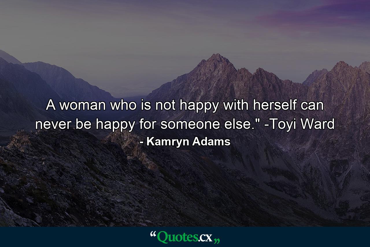 A woman who is not happy with herself can never be happy for someone else.