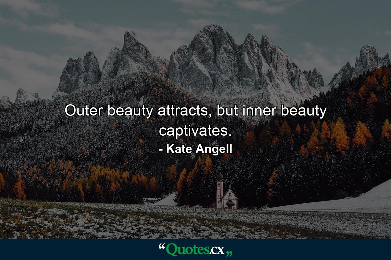 Outer beauty attracts, but inner beauty captivates. - Quote by Kate Angell