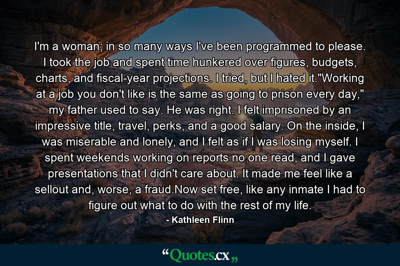 I'm a woman; in so many ways I've been programmed to please. I took the job and spent time hunkered over figures, budgets, charts, and fiscal-year projections. I tried, but I hated it.