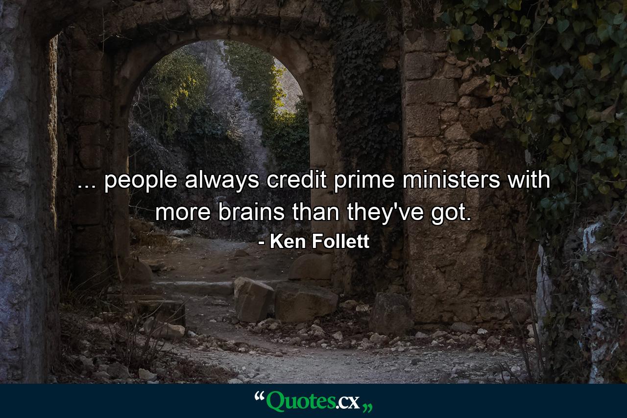 ... people always credit prime ministers with more brains than they've got. - Quote by Ken Follett