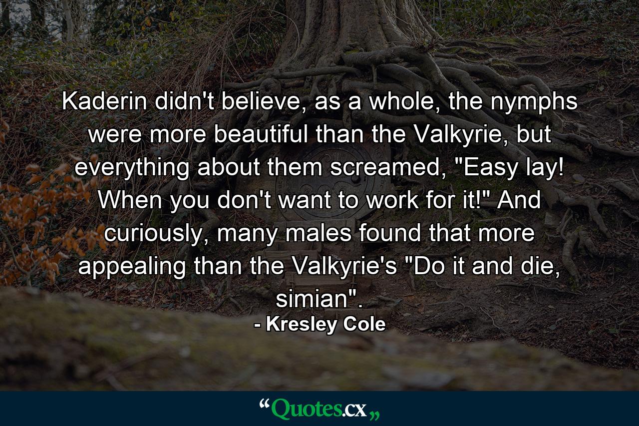 Kaderin didn't believe, as a whole, the nymphs were more beautiful than the Valkyrie, but everything about them screamed, 