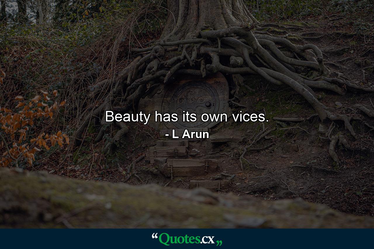 Beauty has its own vices. - Quote by L Arun