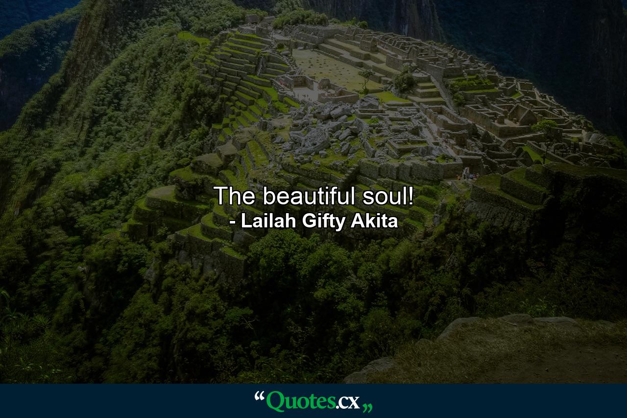 The beautiful soul! - Quote by Lailah Gifty Akita