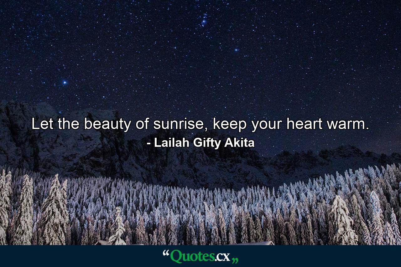 Let the beauty of sunrise, keep your heart warm. - Quote by Lailah Gifty Akita