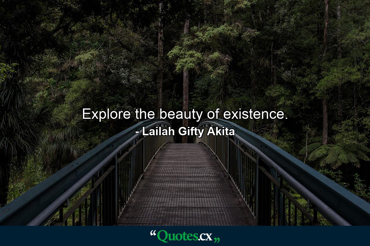 Explore the beauty of existence. - Quote by Lailah Gifty Akita