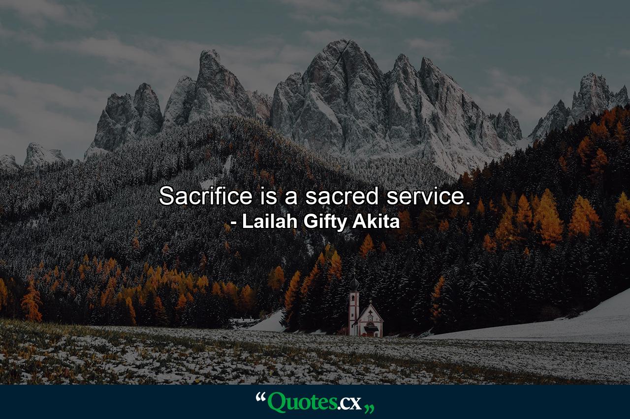 Sacrifice is a sacred service. - Quote by Lailah Gifty Akita