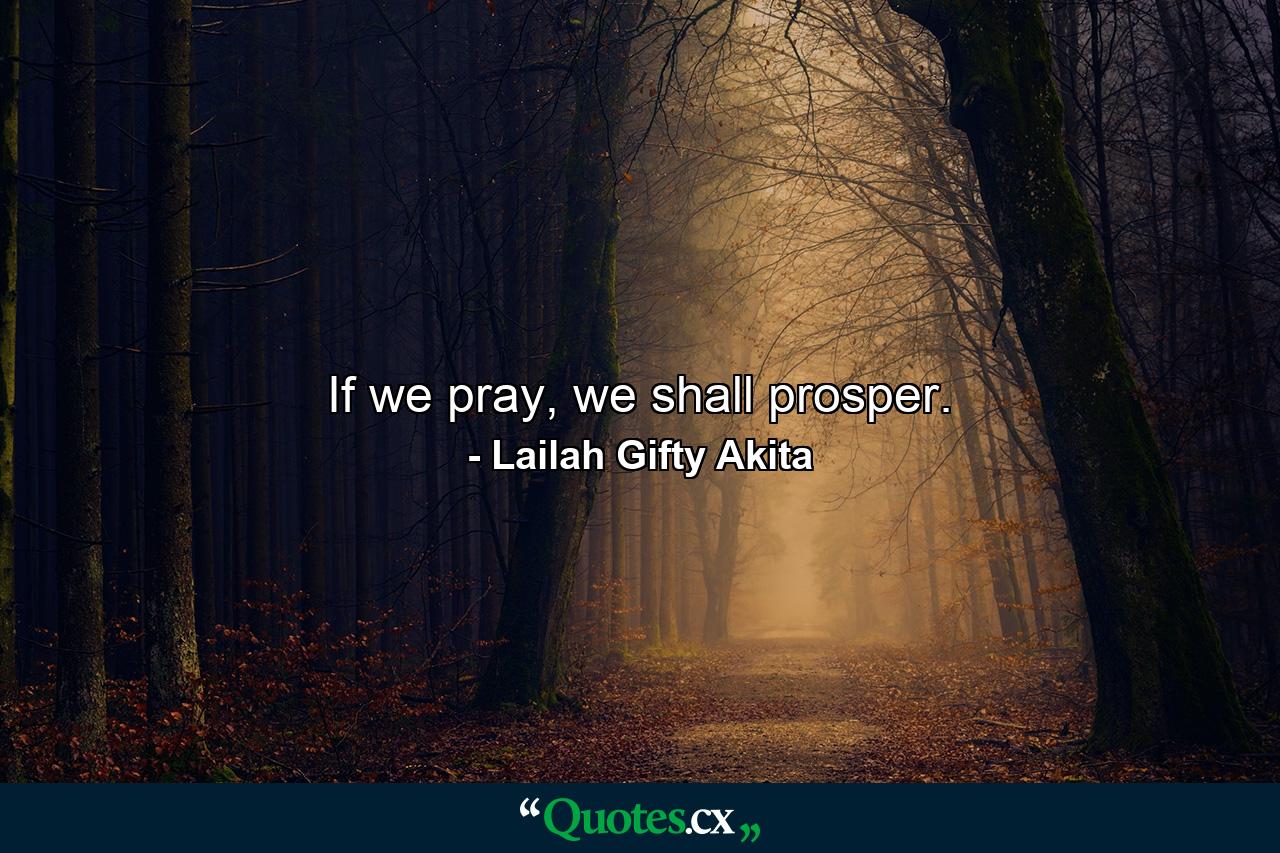 If we pray, we shall prosper. - Quote by Lailah Gifty Akita