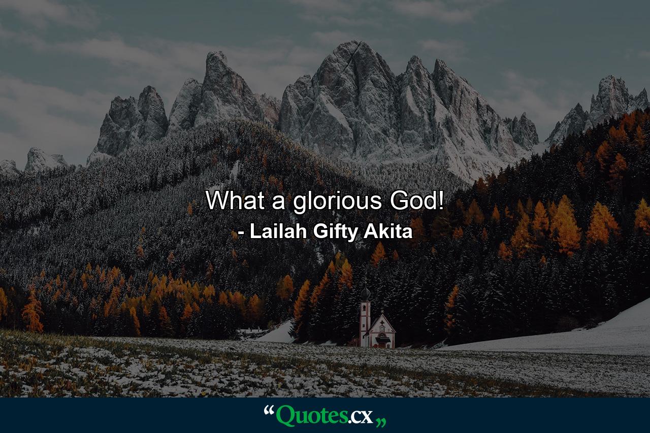 What a glorious God! - Quote by Lailah Gifty Akita