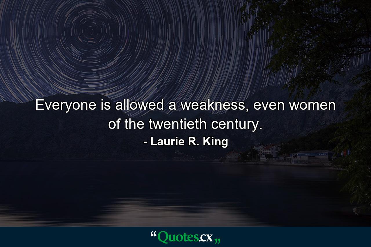 Everyone is allowed a weakness, even women of the twentieth century. - Quote by Laurie R. King