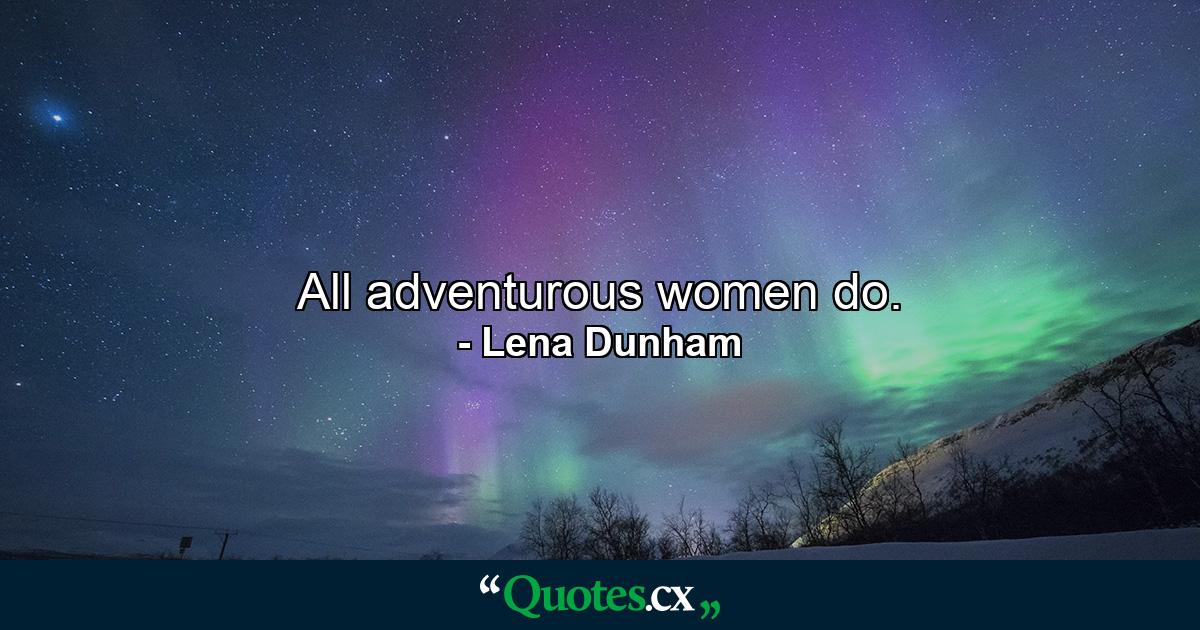 All adventurous women do. - Quote by Lena Dunham