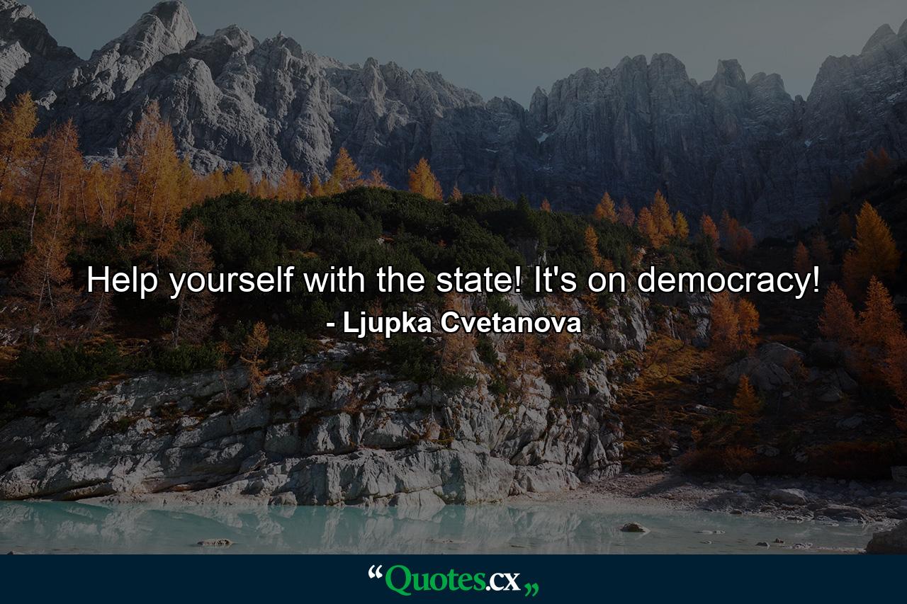 Help yourself with the state! It's on democracy! - Quote by Ljupka Cvetanova