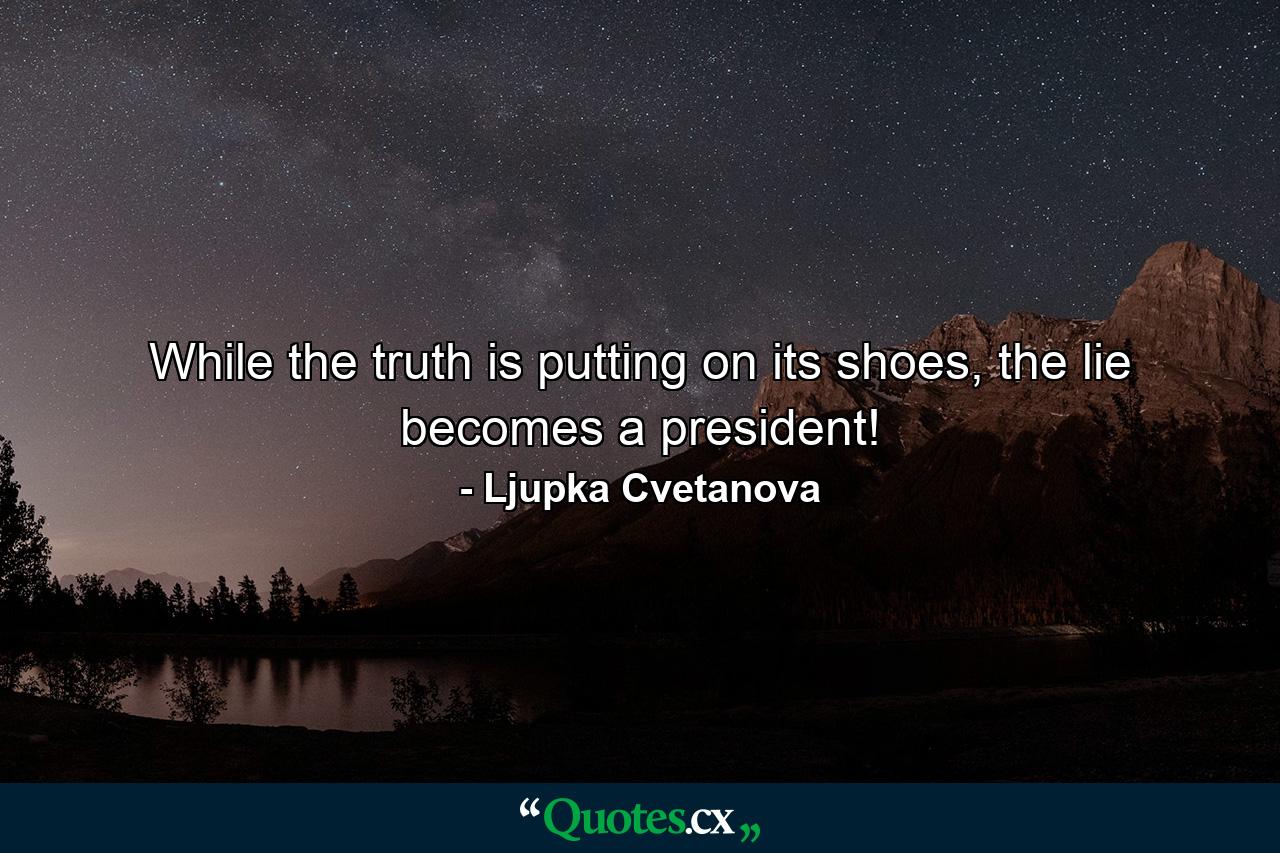 While the truth is putting on its shoes, the lie becomes a president! - Quote by Ljupka Cvetanova