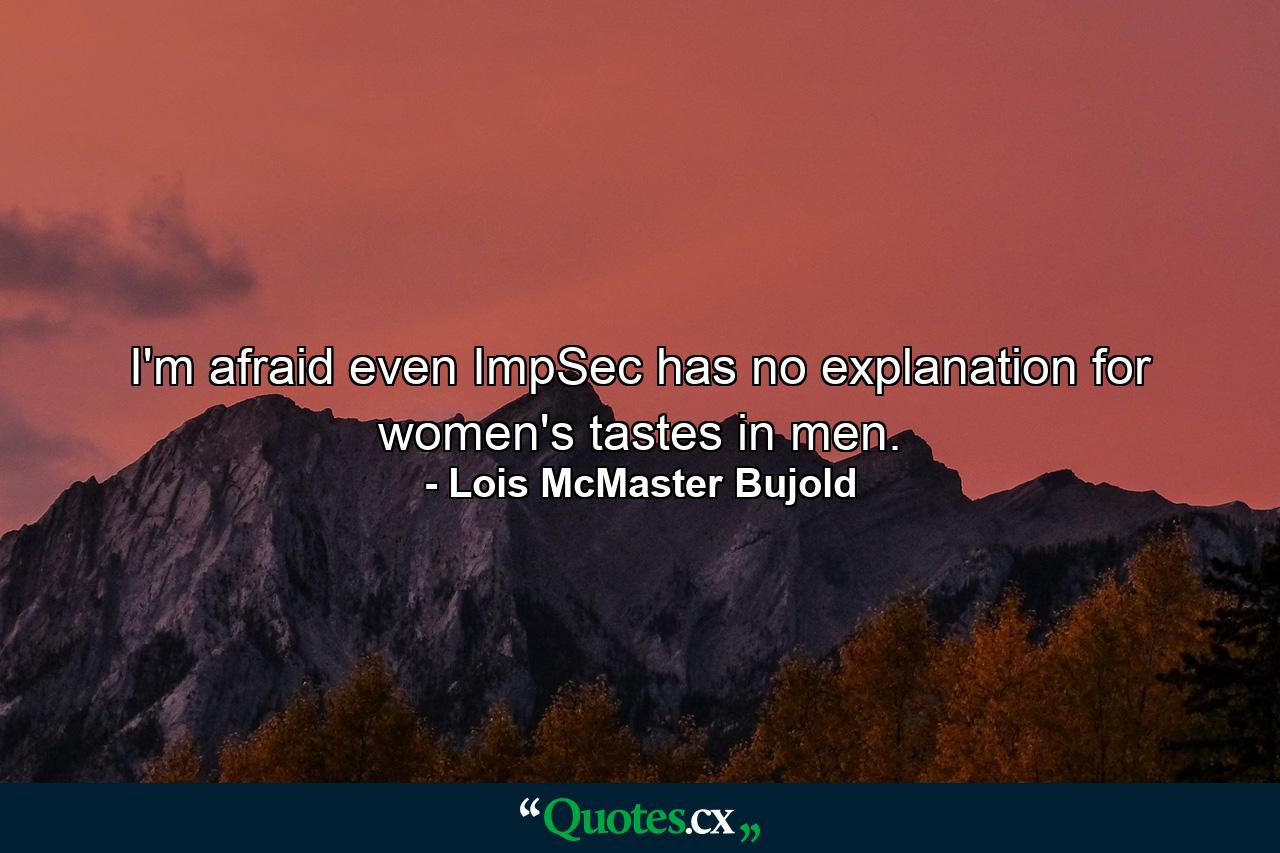 I'm afraid even ImpSec has no explanation for women's tastes in men. - Quote by Lois McMaster Bujold