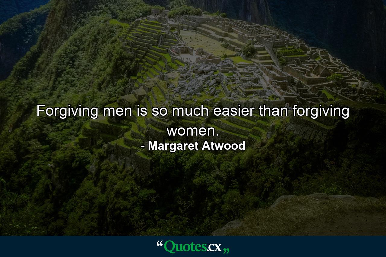 Forgiving men is so much easier than forgiving women. - Quote by Margaret Atwood