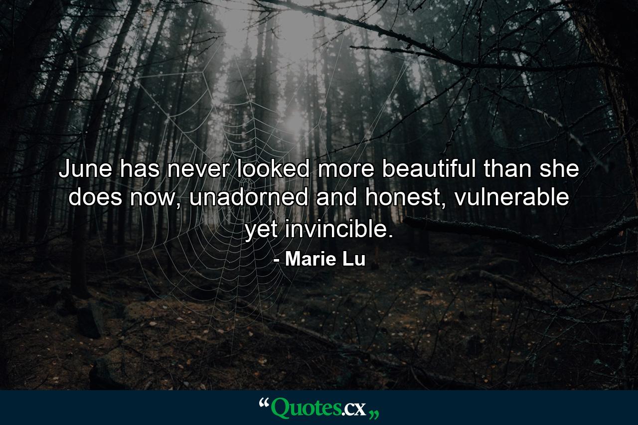 June has never looked more beautiful than she does now, unadorned and honest, vulnerable yet invincible. - Quote by Marie Lu