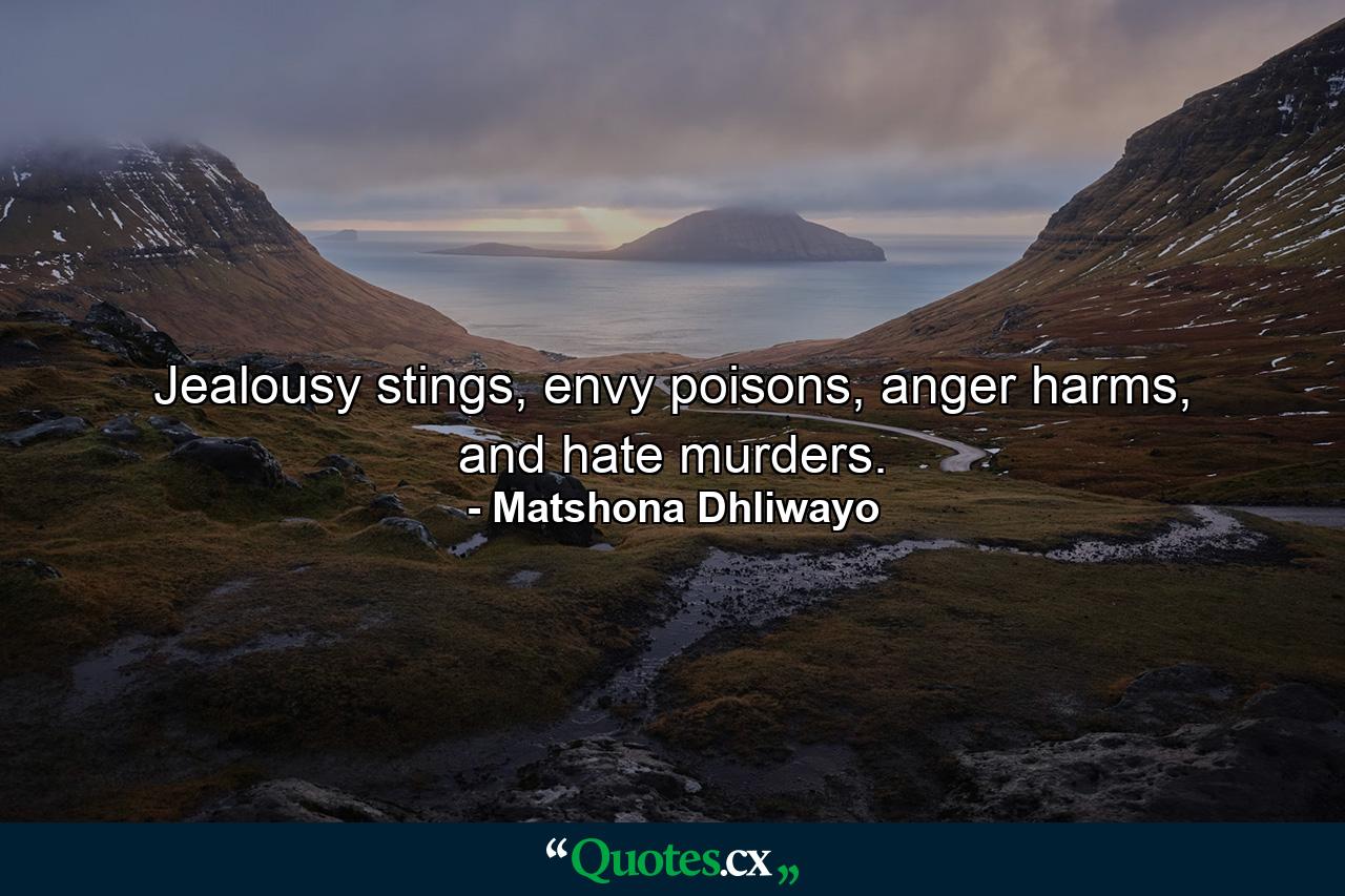 Jealousy stings, envy poisons, anger harms, and hate murders. - Quote by Matshona Dhliwayo