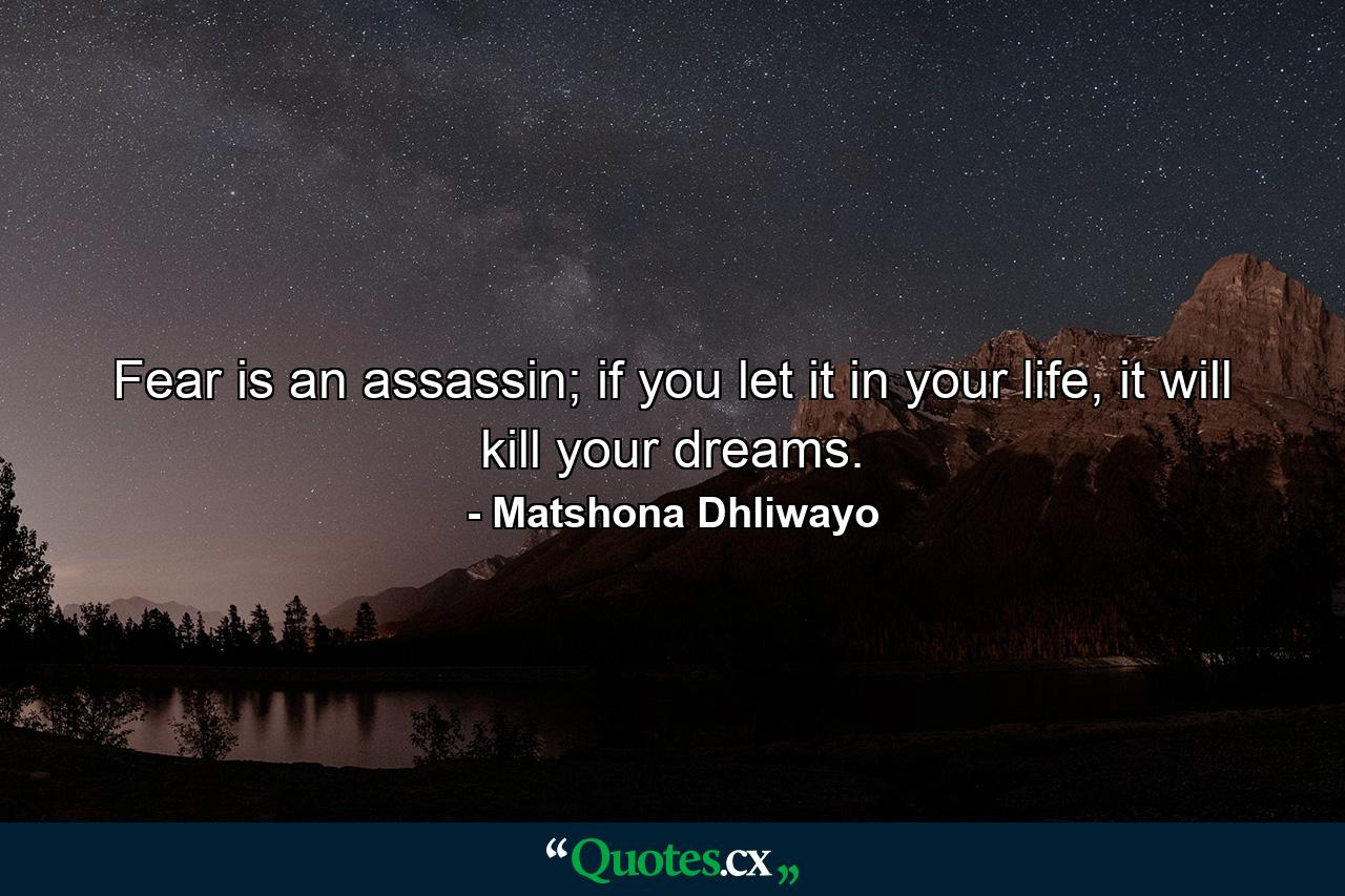 Fear is an assassin; if you let it in your life, it will kill your dreams. - Quote by Matshona Dhliwayo