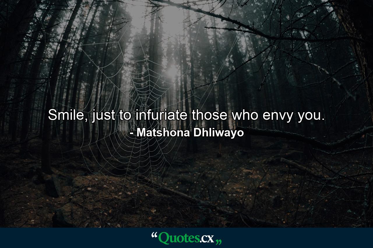 Smile, just to infuriate those who envy you. - Quote by Matshona Dhliwayo