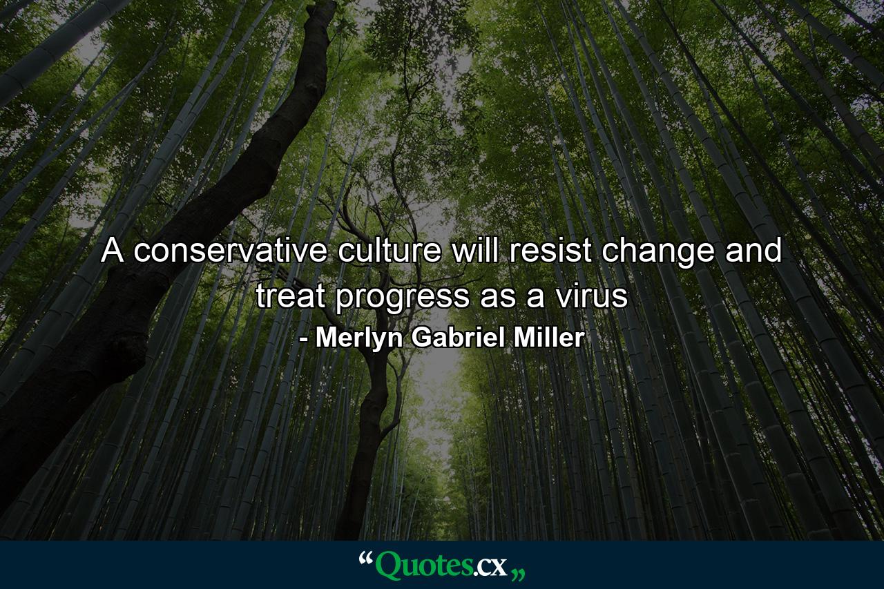 A conservative culture will resist change and treat progress as a virus - Quote by Merlyn Gabriel Miller