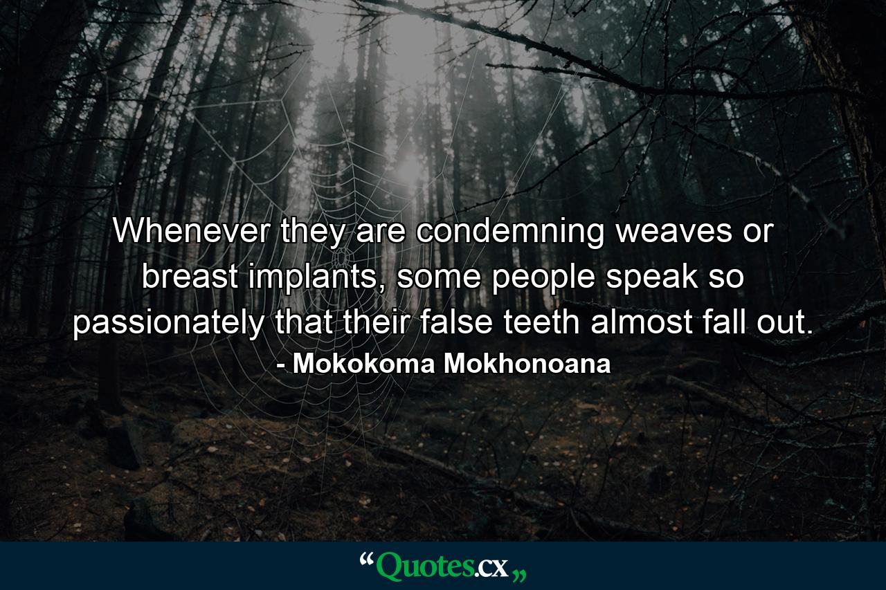 Whenever they are condemning weaves or breast implants, some people speak so passionately that their false teeth almost fall out. - Quote by Mokokoma Mokhonoana