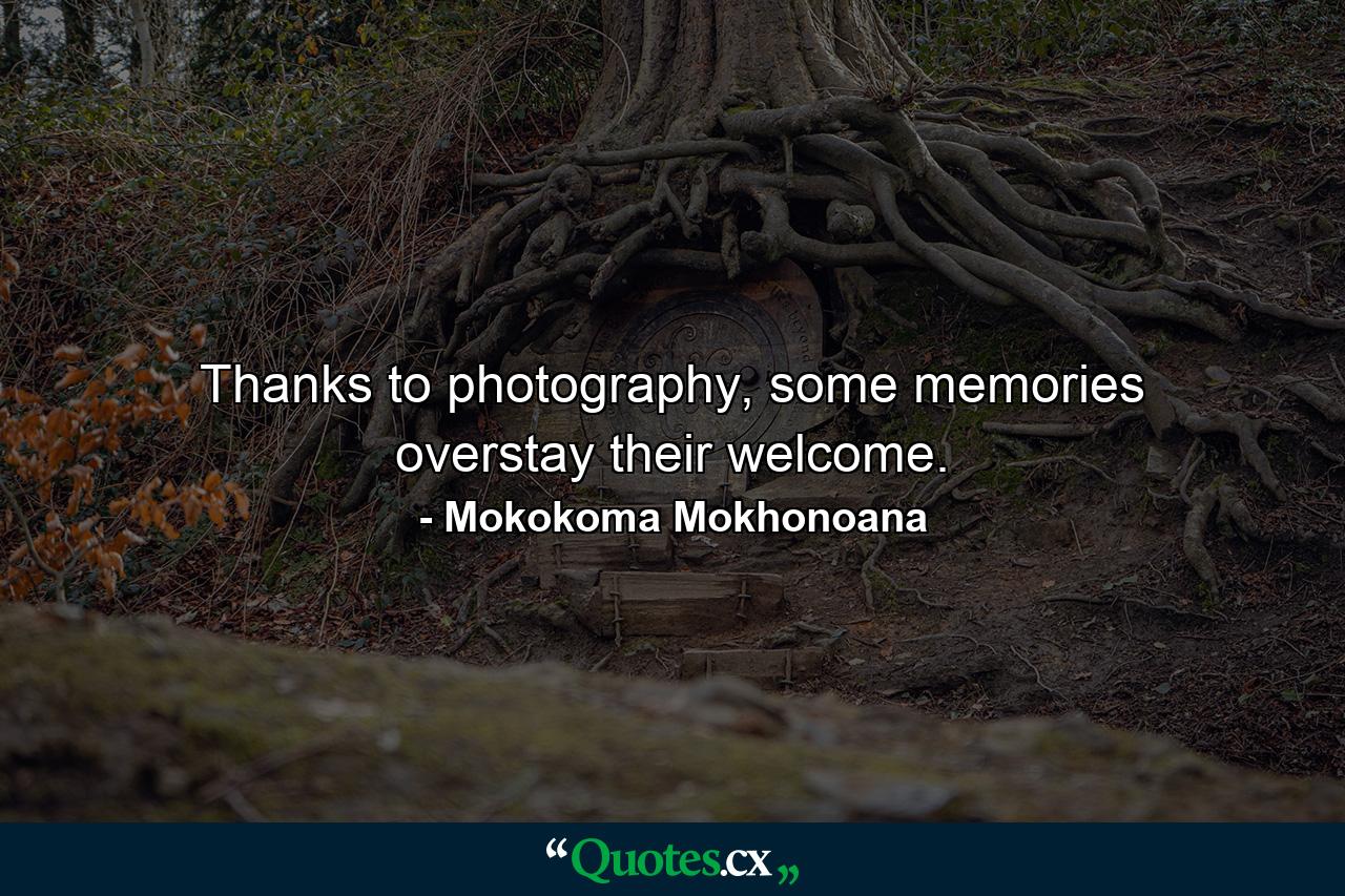 Thanks to photography, some memories overstay their welcome. - Quote by Mokokoma Mokhonoana