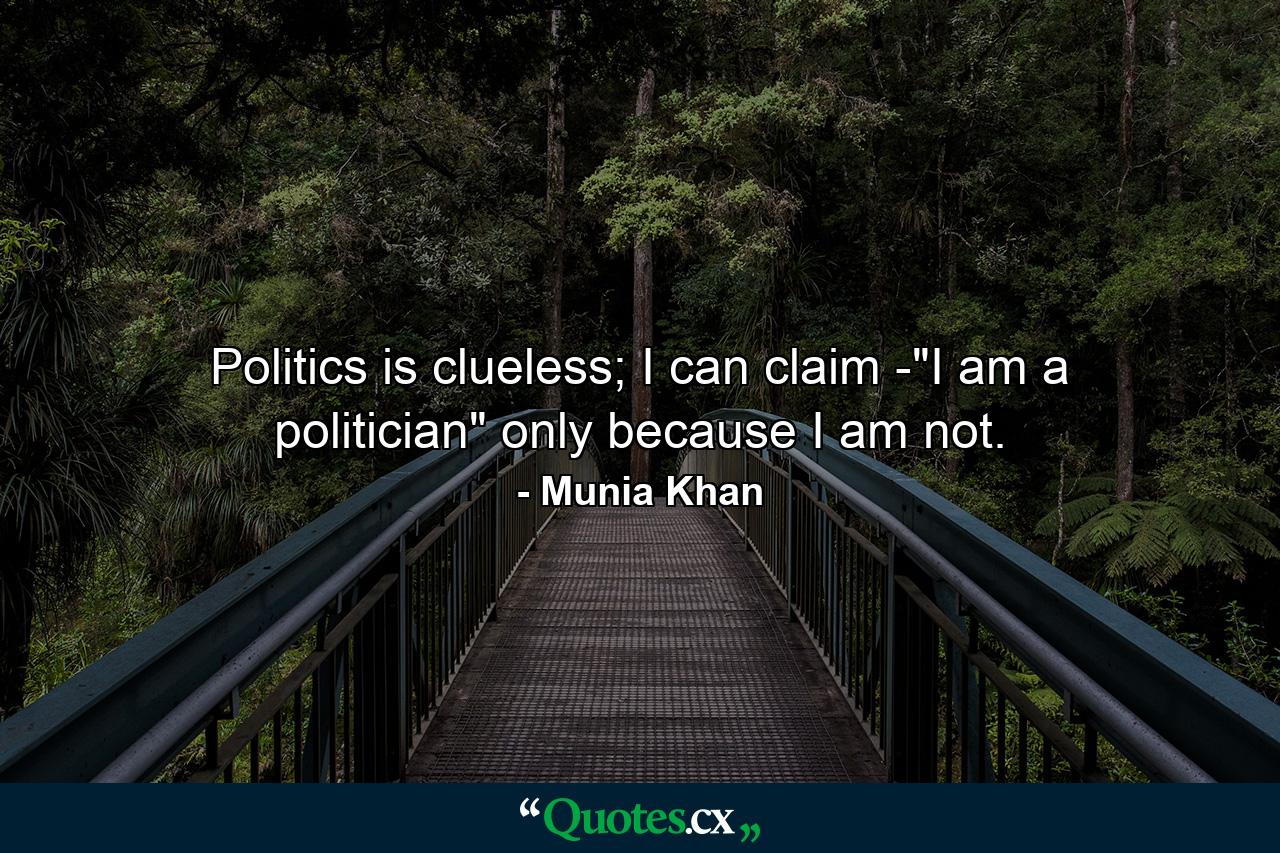 Politics is clueless; I can claim -