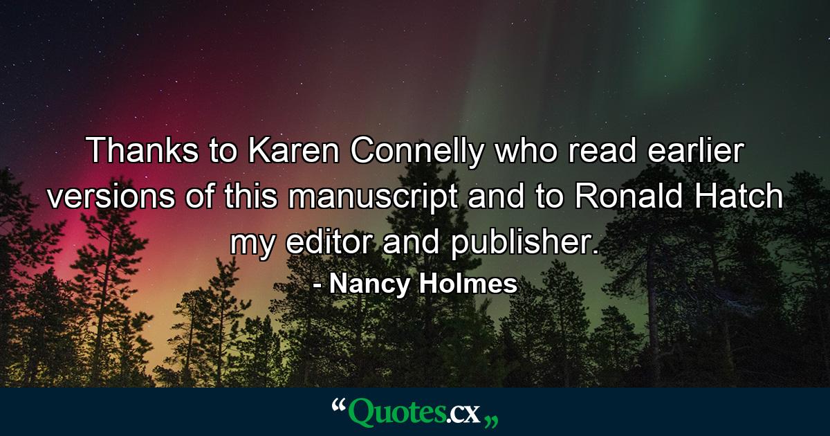 Thanks to Karen Connelly who read earlier versions of this manuscript and to Ronald Hatch my editor and publisher. - Quote by Nancy Holmes