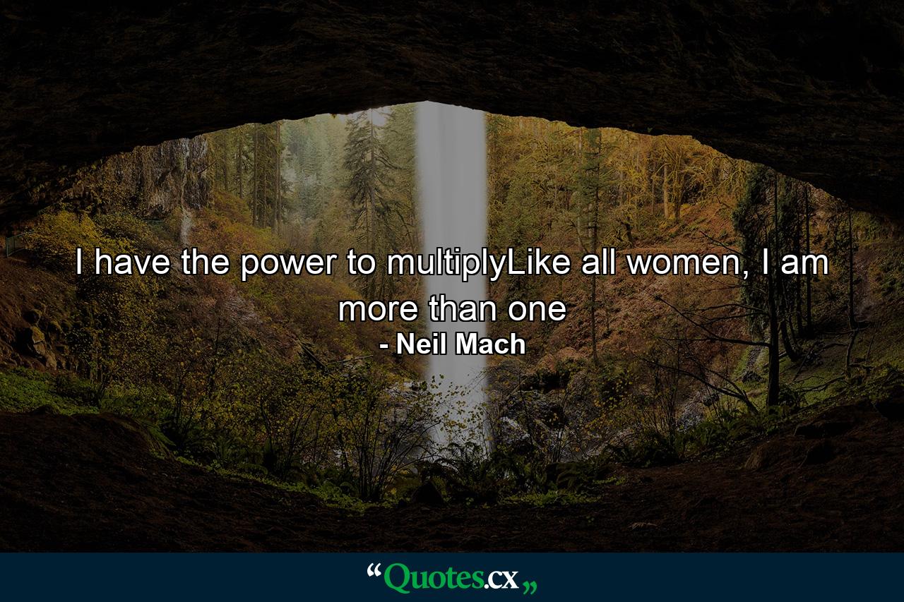 I have the power to multiplyLike all women, I am more than one - Quote by Neil Mach