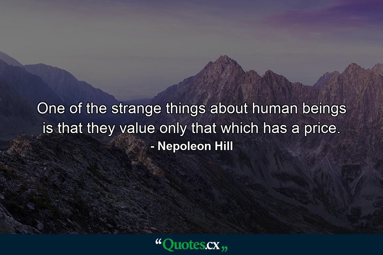 One of the strange things about human beings is that they value only that which has a price. - Quote by Nepoleon Hill