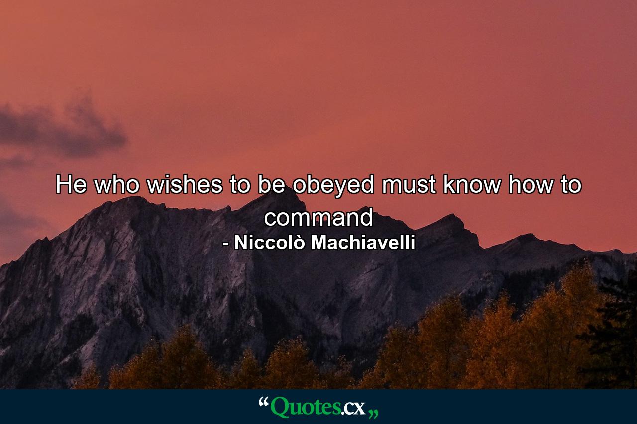 He who wishes to be obeyed must know how to command - Quote by Niccolò Machiavelli