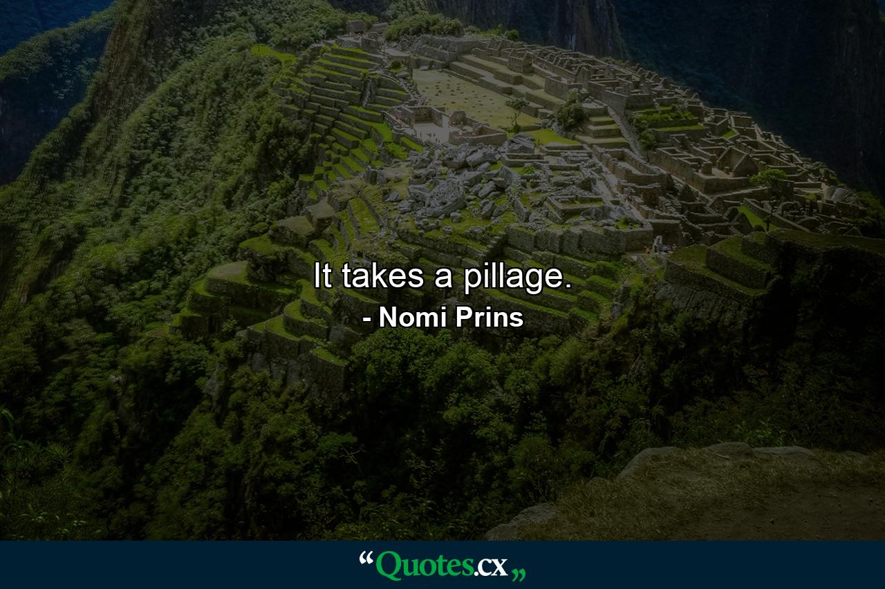 It takes a pillage. - Quote by Nomi Prins