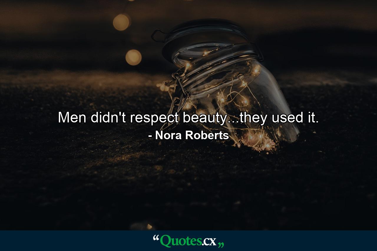 Men didn't respect beauty...they used it. - Quote by Nora Roberts