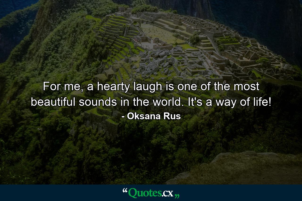 For me, a hearty laugh is one of the most beautiful sounds in the world. It's a way of life! - Quote by Oksana Rus