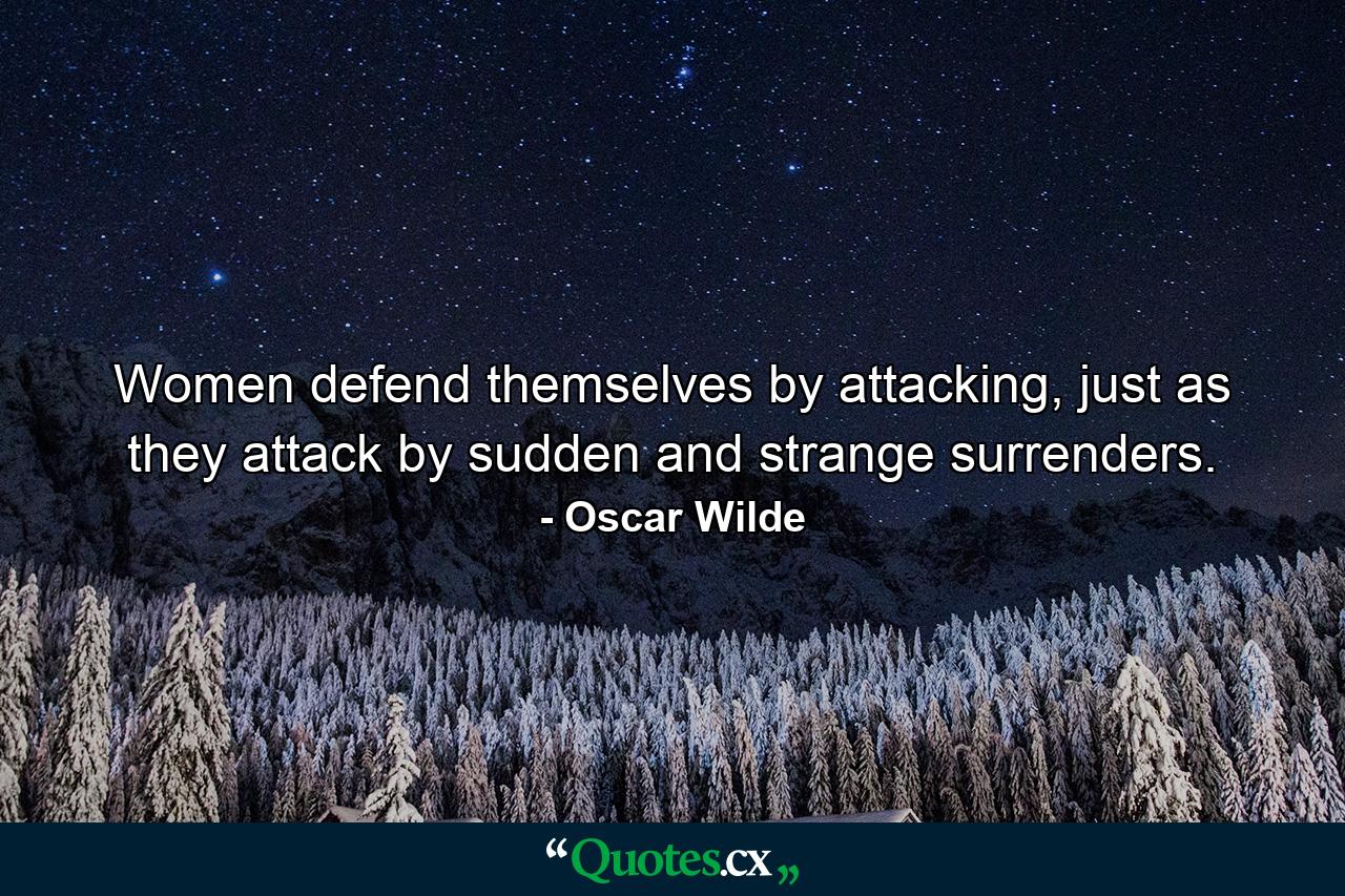 Women defend themselves by attacking, just as they attack by sudden and strange surrenders. - Quote by Oscar Wilde