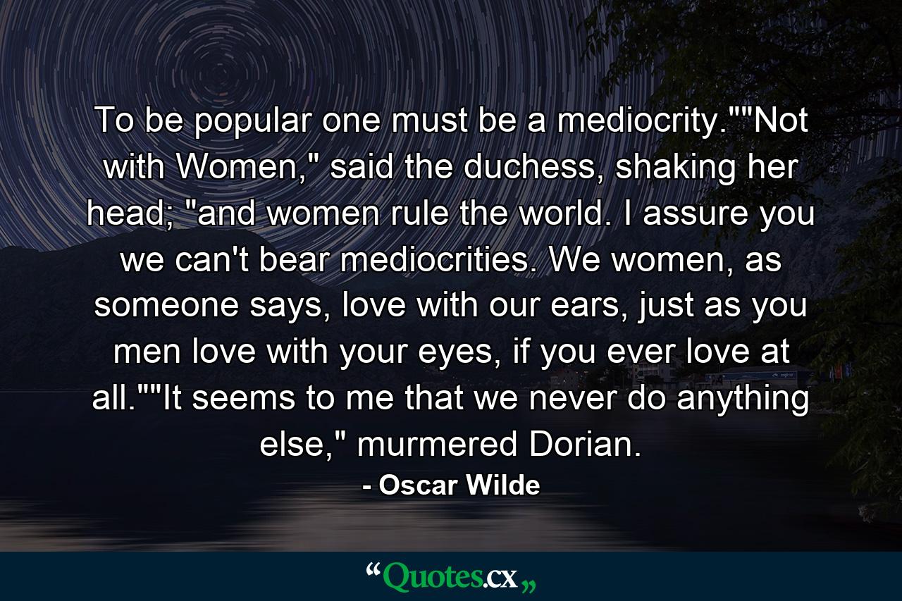 To be popular one must be a mediocrity.